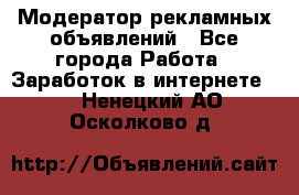 Модератор рекламных объявлений - Все города Работа » Заработок в интернете   . Ненецкий АО,Осколково д.